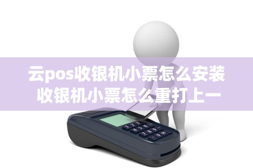 云pos收银机小票怎么安装 收银机小票怎么重打上一单