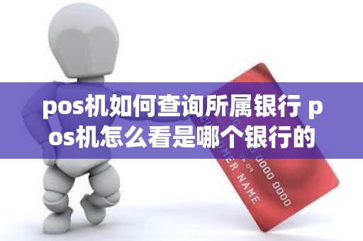 pos机如何查询所属银行 pos机怎么看是哪个银行的