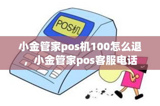 小金管家pos机100怎么退，小金管家pos客服电话