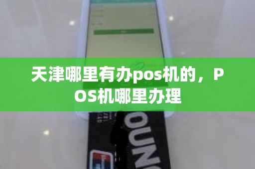 天津哪里有办pos机的，POS机哪里办理