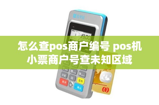 怎么查pos商户编号 pos机小票商户号查未知区域