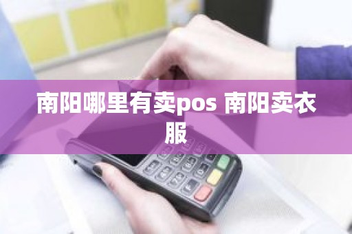 南阳哪里有卖pos 南阳卖衣服