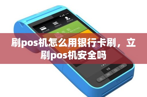刷pos机怎么用银行卡刷，立刷pos机安全吗