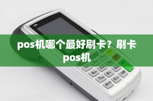 pos机哪个最好刷卡？刷卡pos机