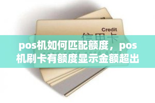 pos机如何匹配额度，pos机刷卡有额度显示金额超出限制