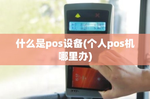什么是pos设备(个人pos机哪里办)