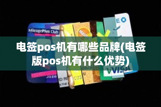 电签pos机有哪些品牌(电签版pos机有什么优势)