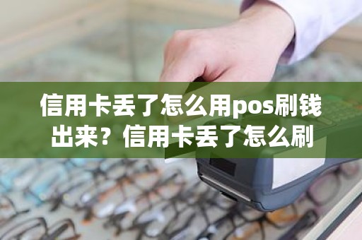 信用卡丢了怎么用pos刷钱出来？信用卡丢了怎么刷