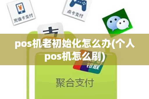 pos机老初始化怎么办(个人pos机怎么刷)