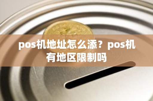 pos机地址怎么添？pos机有地区限制吗