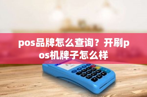 pos品牌怎么查询?开刷pos机牌子怎么样 pos品牌怎么查询?开刷pos机牌子怎么样