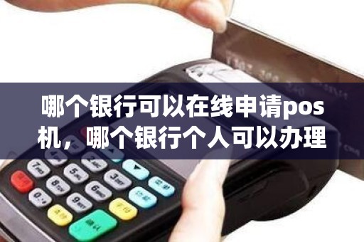 哪个银行可以在线申请pos机，哪个银行个人可以办理pos机