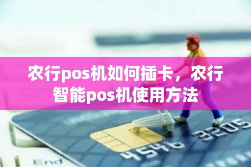 农行pos机如何插卡，农行智能pos机使用方法