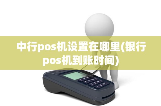 中行pos机设置在哪里(银行pos机到账时间)