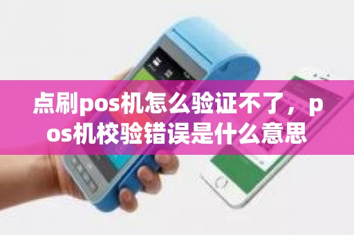 点刷pos机怎么验证不了，pos机校验错误是什么意思