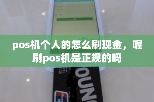 pos机个人的怎么刷现金，喔刷pos机是正规的吗