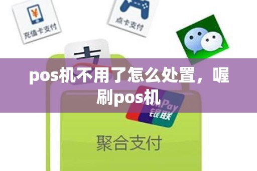 pos机不用了怎么处置，喔刷pos机
