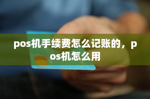 pos机手续费怎么记账的，pos机怎么用