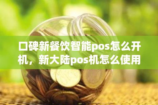 口碑新餐饮智能pos怎么开机，新大陆pos机怎么使用
