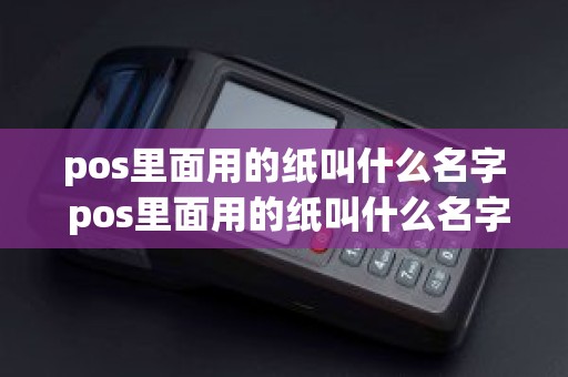 pos里面用的纸叫什么名字 pos里面用的纸叫什么名字