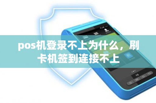 pos机登录不上为什么，刷卡机签到连接不上
