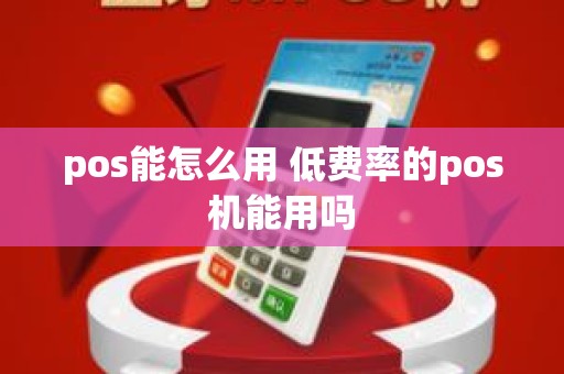 pos能怎么用 低费率的pos机能用吗