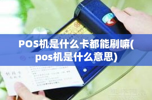 POS机是什么卡都能刷嘛(pos机是什么意思)