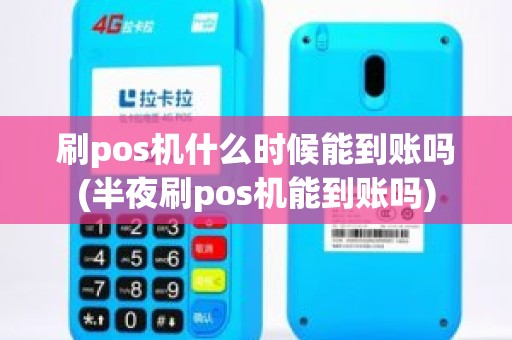 刷pos机什么时候能到账吗(半夜刷pos机能到账吗)