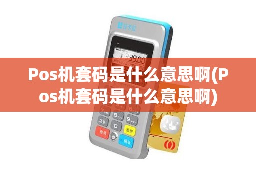 Pos机套码是什么意思啊(Pos机套码是什么意思啊)