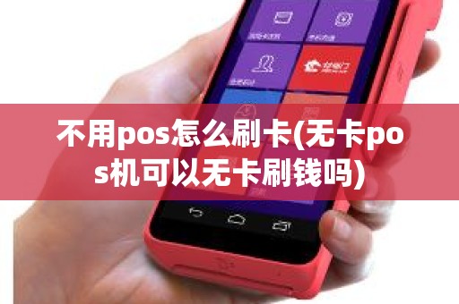 不用pos怎么刷卡(无卡pos机可以无卡刷钱吗)