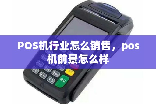 POS机行业怎么销售，pos机前景怎么样