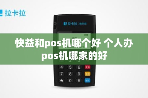 快益和pos机哪个好 个人办pos机哪家的好