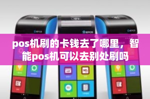 pos机刷的卡钱去了哪里，智能pos机可以去别处刷吗