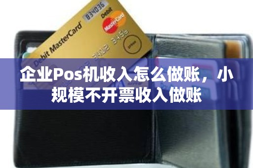 企业Pos机收入怎么做账，小规模不开票收入做账