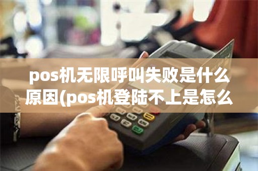 pos机无限呼叫失败是什么原因(pos机登陆不上是怎么回事)