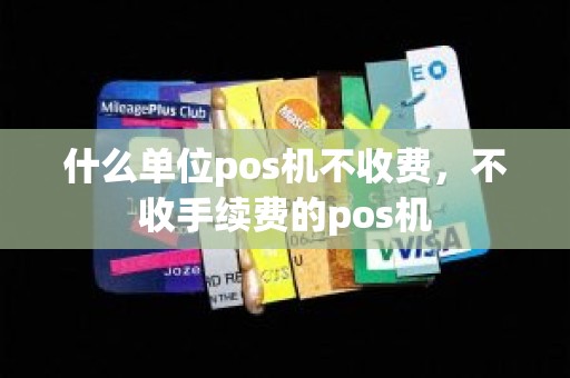什么单位pos机不收费，不收手续费的pos机