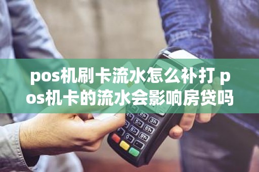 pos机刷卡流水怎么补打 pos机卡的流水会影响房贷吗