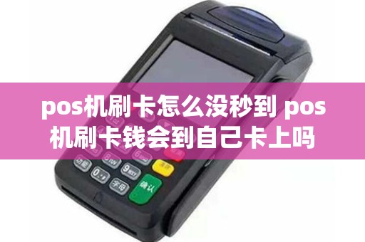 pos机刷卡怎么没秒到 pos机刷卡钱会到自己卡上吗