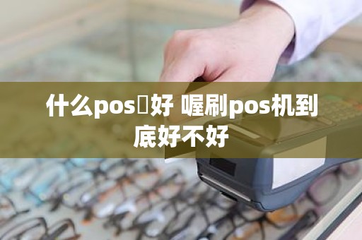 什么pos機好 喔刷pos机到底好不好