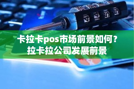 卡拉卡pos市场前景如何？拉卡拉公司发展前景