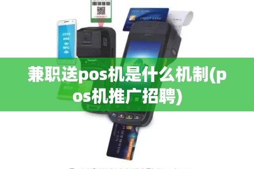 兼职送pos机是什么机制(pos机推广招聘)