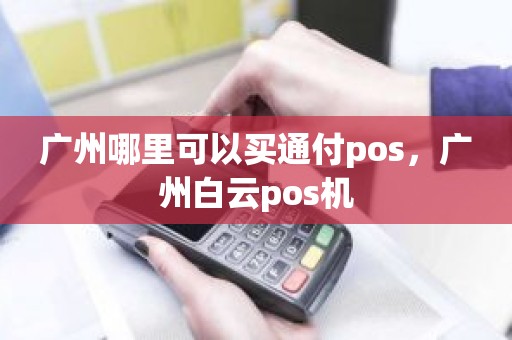 广州哪里可以买通付pos，广州白云pos机