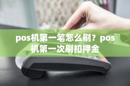 pos机第一笔怎么刷？pos机第一次刷扣押金