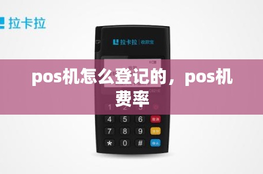 pos机怎么登记的，pos机费率