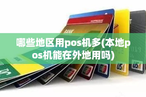哪些地区用pos机多(本地pos机能在外地用吗)