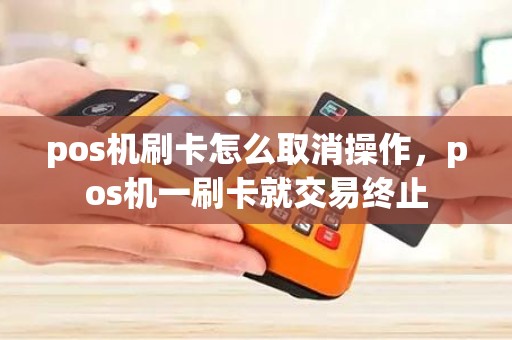 pos机刷卡怎么取消操作，pos机一刷卡就交易终止