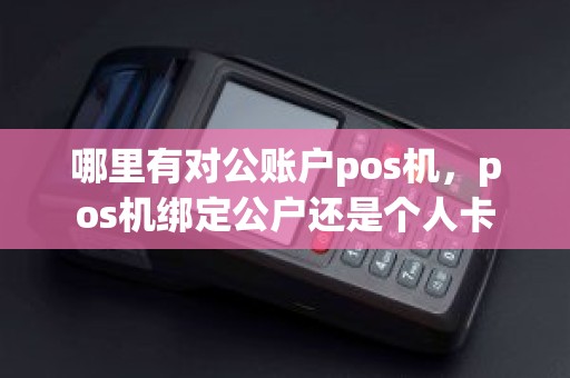 哪里有对公账户pos机，pos机绑定公户还是个人卡