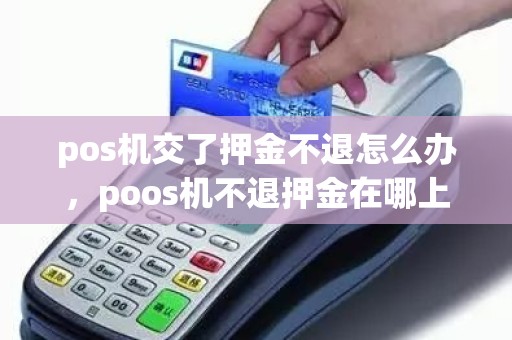 pos机交了押金不退怎么办，poos机不退押金在哪上投诉