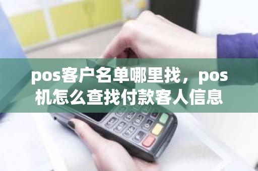 pos客户名单哪里找，pos机怎么查找付款客人信息