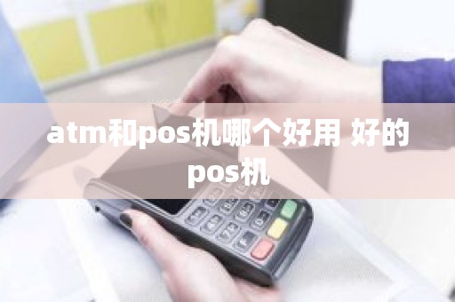atm和pos机哪个好用 好的pos机